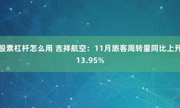 股票杠杆怎么用 吉祥航空：11月旅客周转量同比上升13.95%