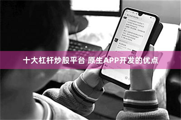 十大杠杆炒股平台 原生APP开发的优点