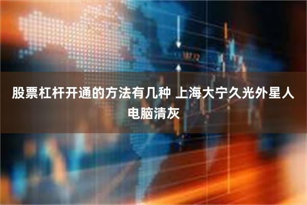 股票杠杆开通的方法有几种 上海大宁久光外星人电脑清灰