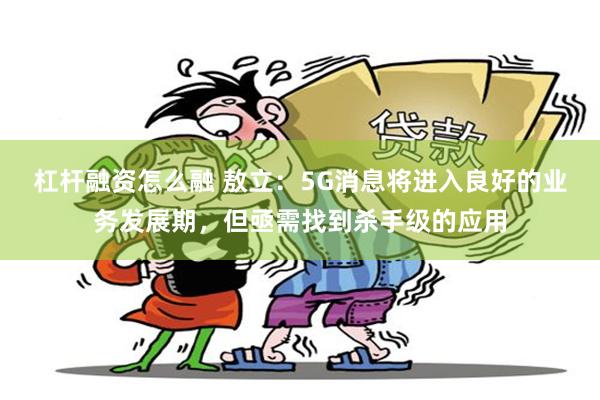 杠杆融资怎么融 敖立：5G消息将进入良好的业务发展期，但亟需找到杀手级的应用