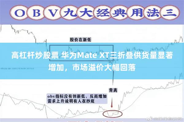 高杠杆炒股票 华为Mate XT三折叠供货量显著增加，市场溢价大幅回落