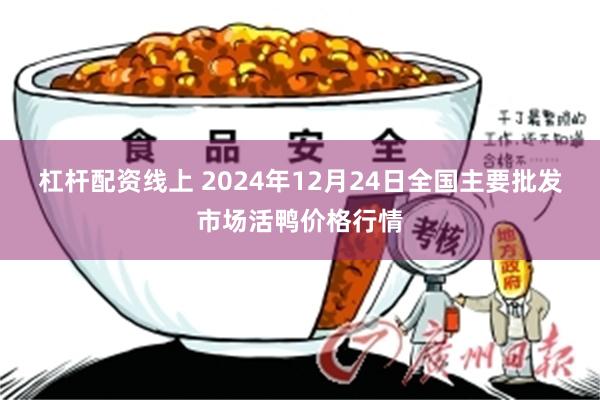 杠杆配资线上 2024年12月24日全国主要批发市场活鸭价格行情