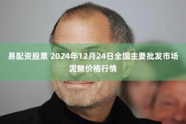 易配资股票 2024年12月24日全国主要批发市场泥鳅价格行情