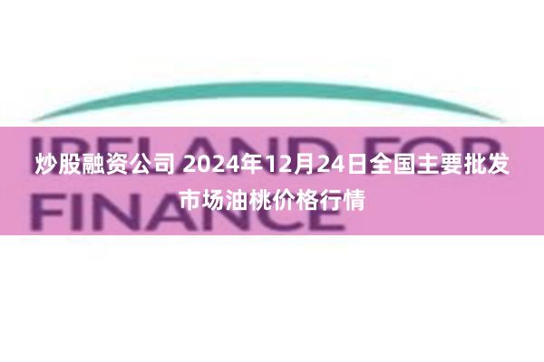 炒股融资公司 2024年12月24日全国主要批发市场油桃价格行情