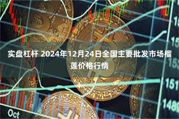 实盘杠杆 2024年12月24日全国主要批发市场榴莲价格行情