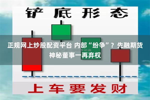 正规网上炒股配资平台 内部“纷争”？先融期货神秘董事一再弃权