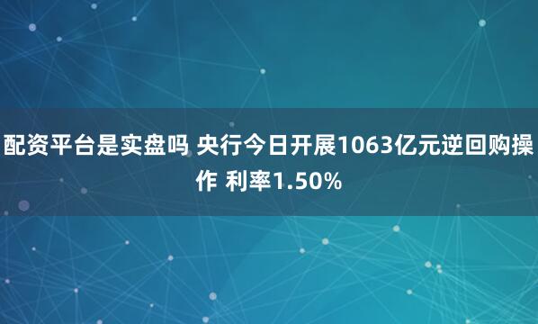 配资平台是实盘吗 央行今日开展1063亿元逆回购操作 利率1.50%