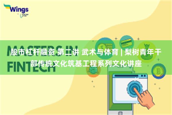 股市杠杆融资 第二讲 武术与体育 | 梨树青年干部传统文化筑基工程系列文化讲座