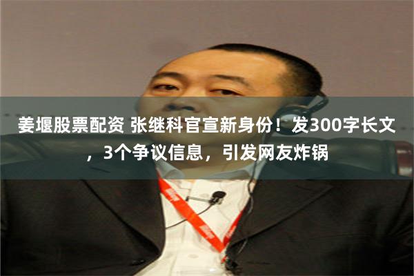 姜堰股票配资 张继科官宣新身份！发300字长文，3个争议信息，引发网友炸锅