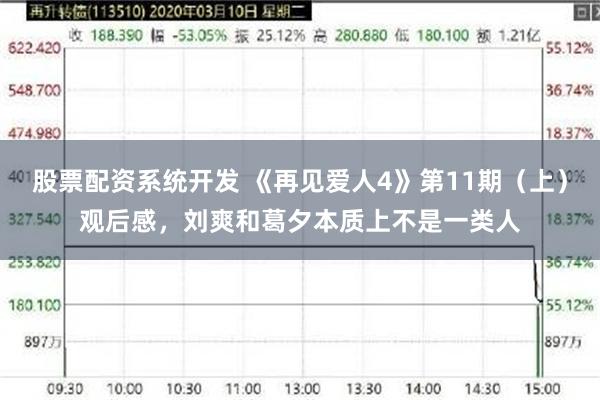 股票配资系统开发 《再见爱人4》第11期（上）观后感，刘爽和葛夕本质上不是一类人