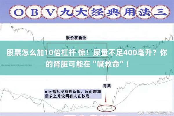 股票怎么加10倍杠杆 惊！尿量不足400毫升？你的肾脏可能在“喊救命”！