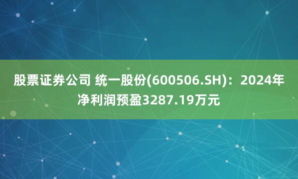 股票证券公司 统一股份(600506.SH)：2024年净利润预盈3287.19万元