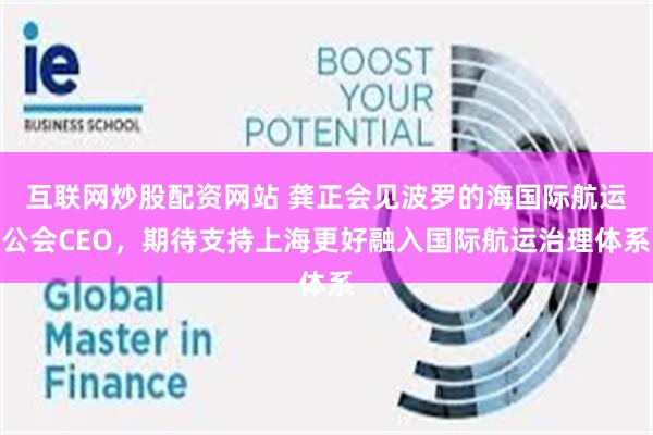 互联网炒股配资网站 龚正会见波罗的海国际航运公会CEO，期待支持上海更好融入国际航运治理体系