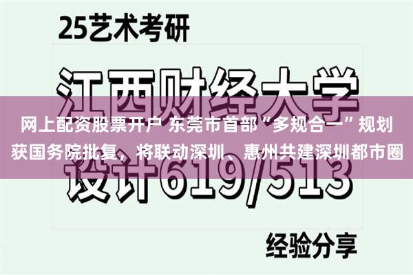 网上配资股票开户 东莞市首部“多规合一”规划获国务院批复，将联动深圳、惠州共建深圳都市圈