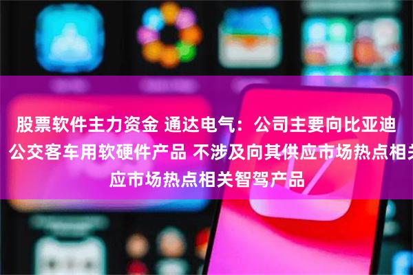 股票软件主力资金 通达电气：公司主要向比亚迪供应客车、公交客车用软硬件产品 不涉及向其供应市场热点相关智驾产品