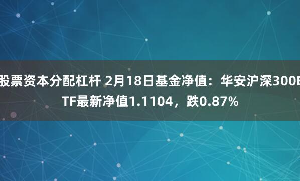 股票资本分配杠杆 2月18日基金净值：华安沪深300ETF最新净值1.1104，跌0.87%