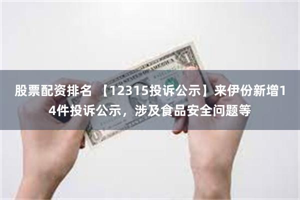 股票配资排名 【12315投诉公示】来伊份新增14件投诉公示，涉及食品安全问题等