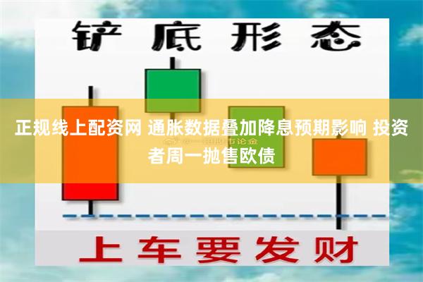 正规线上配资网 通胀数据叠加降息预期影响 投资者周一抛售欧债