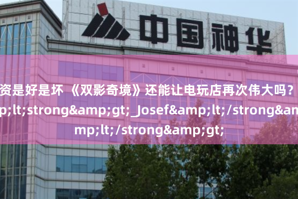 股票融资是好是坏 《双影奇境》还能让电玩店再次伟大吗？-_游戏_&lt;strong&gt;_Josef&lt;/strong&gt;